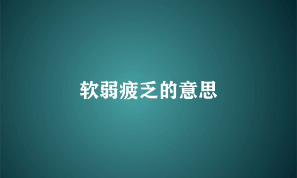 软弱疲乏的意思