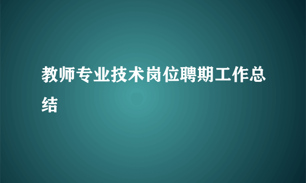 教师专业技术岗位聘期工作总结