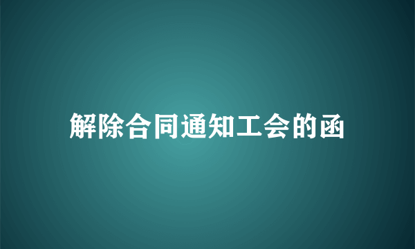 解除合同通知工会的函