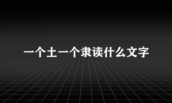 一个土一个隶读什么文字