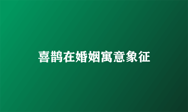 喜鹊在婚姻寓意象征