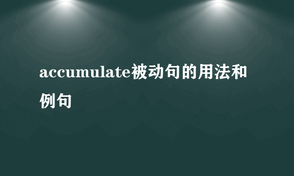 accumulate被动句的用法和例句