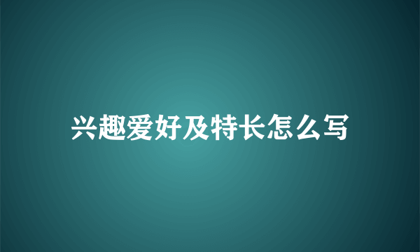 兴趣爱好及特长怎么写