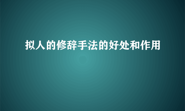 拟人的修辞手法的好处和作用