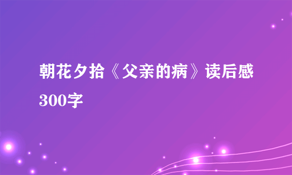 朝花夕拾《父亲的病》读后感300字