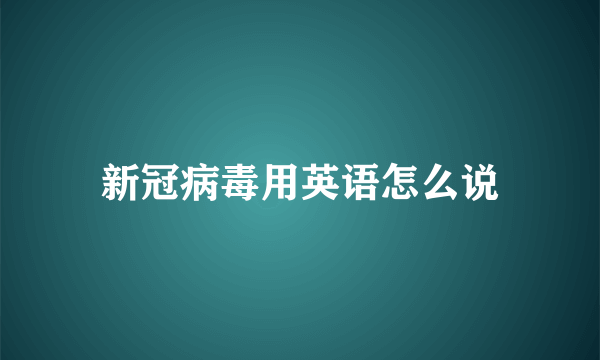 新冠病毒用英语怎么说
