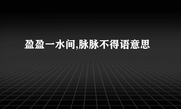 盈盈一水间,脉脉不得语意思