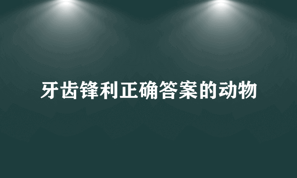 牙齿锋利正确答案的动物