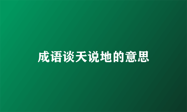 成语谈天说地的意思