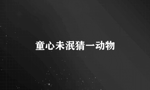 童心未泯猜一动物