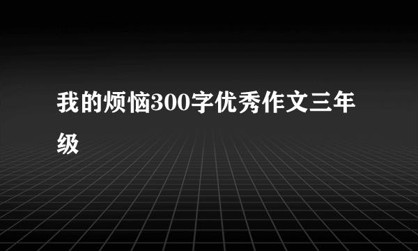 我的烦恼300字优秀作文三年级
