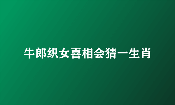 牛郎织女喜相会猜一生肖