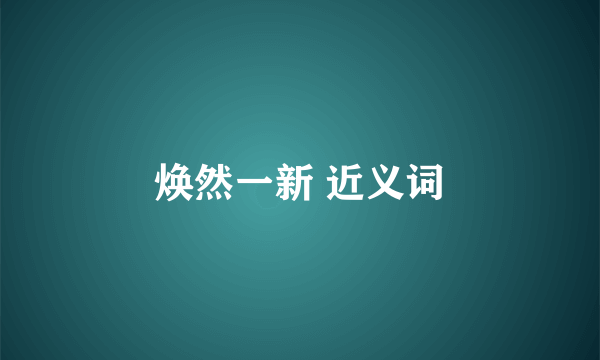 焕然一新 近义词