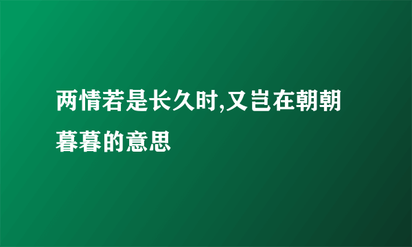 两情若是长久时,又岂在朝朝暮暮的意思