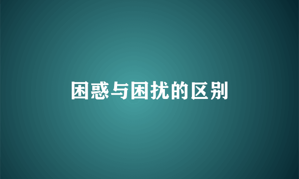 困惑与困扰的区别