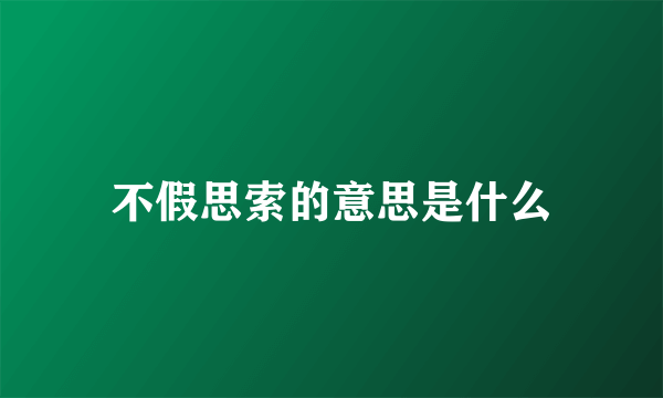 不假思索的意思是什么