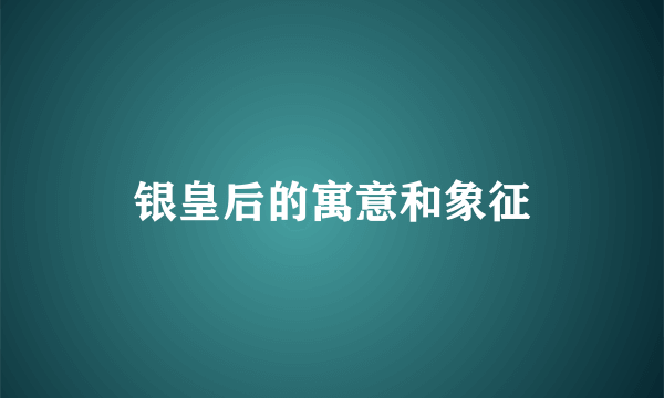 银皇后的寓意和象征