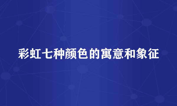 彩虹七种颜色的寓意和象征