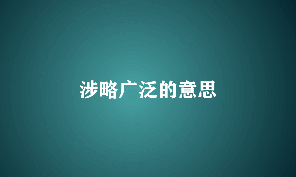 涉略广泛的意思