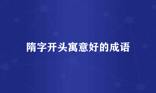 隋字开头寓意好的成语
