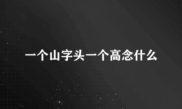 一个山字头一个高念什么