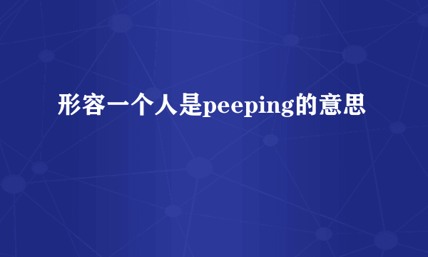 形容一个人是peeping的意思