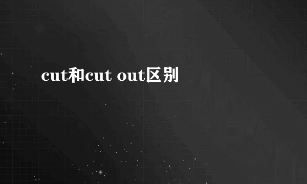 cut和cut out区别