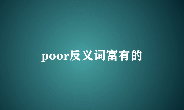 poor反义词富有的