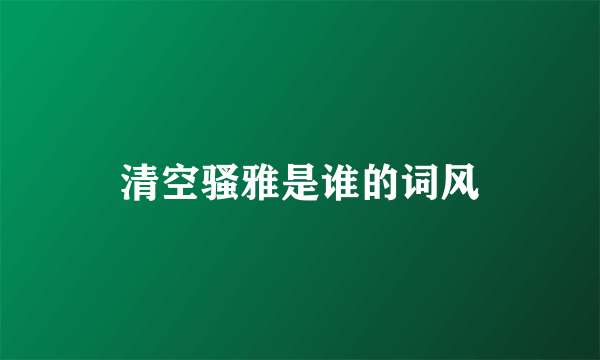 清空骚雅是谁的词风