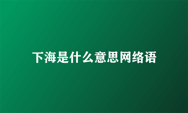 下海是什么意思网络语