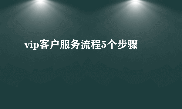 vip客户服务流程5个步骤