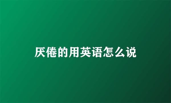 厌倦的用英语怎么说