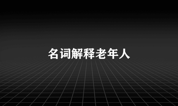 名词解释老年人