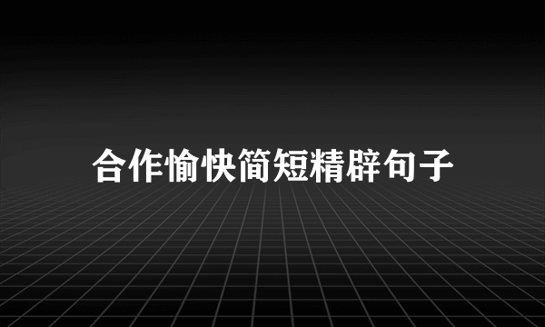 合作愉快简短精辟句子