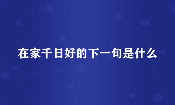 在家千日好的下一句是什么