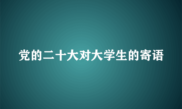 党的二十大对大学生的寄语