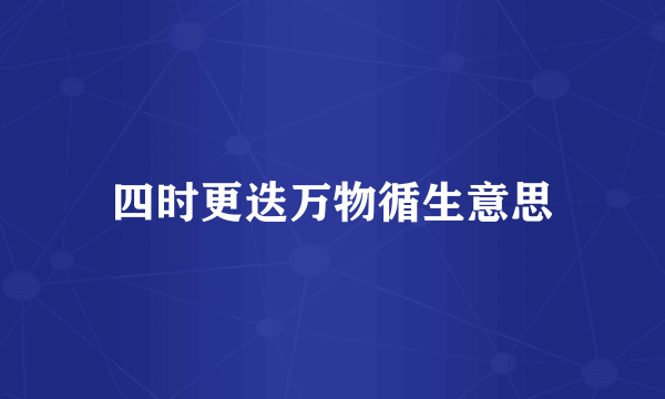 四时更迭万物循生意思