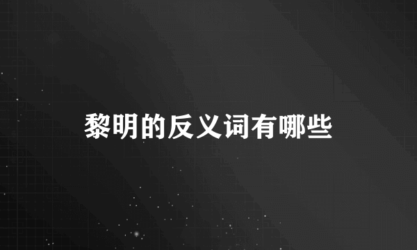 黎明的反义词有哪些