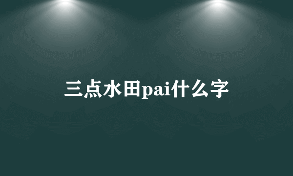 三点水田pai什么字