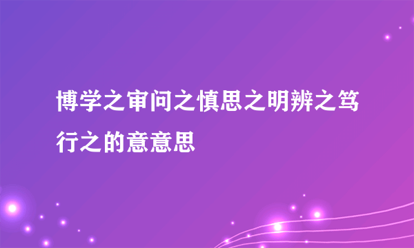 博学之审问之慎思之明辨之笃行之的意意思