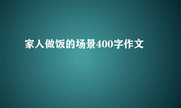 家人做饭的场景400字作文