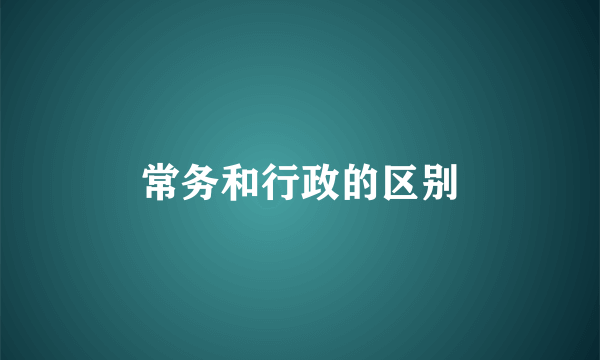 常务和行政的区别