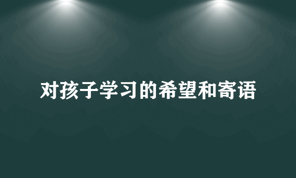 对孩子学习的希望和寄语