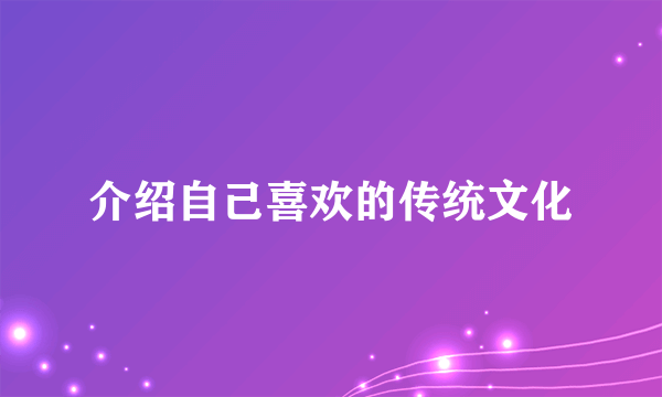 介绍自己喜欢的传统文化