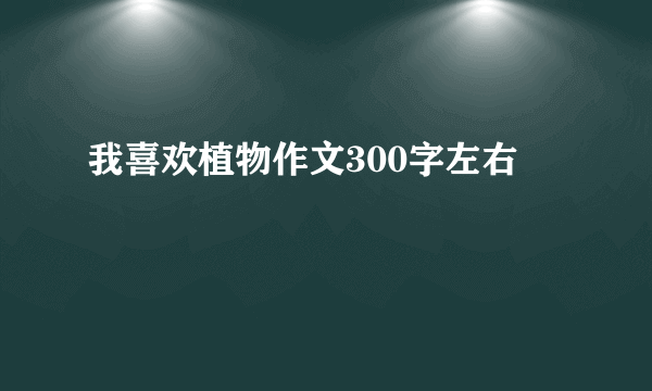 我喜欢植物作文300字左右