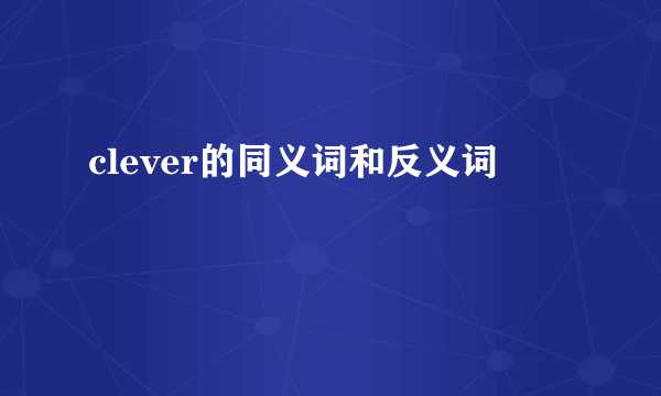 clever的同义词和反义词