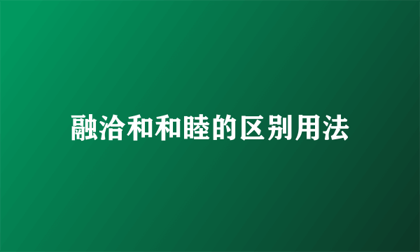 融洽和和睦的区别用法
