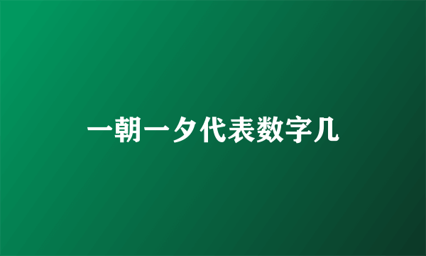 一朝一夕代表数字几