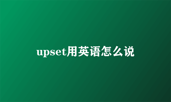 upset用英语怎么说