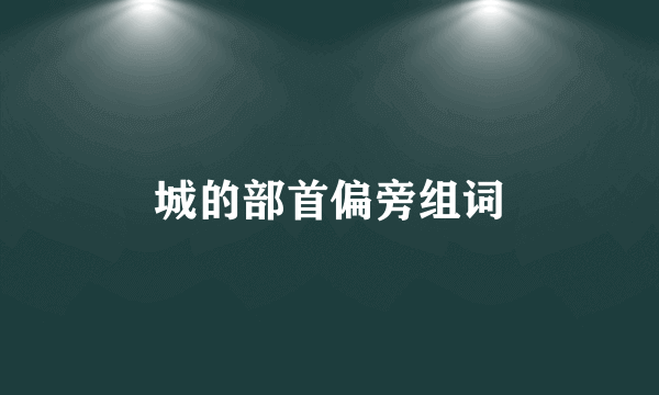 城的部首偏旁组词